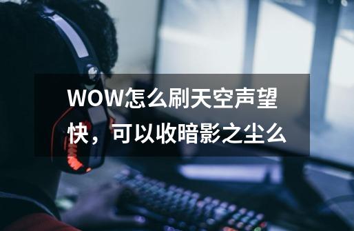 WOW怎么刷天空声望快,可以收暗影之尘么-第1张-游戏信息-龙启网
