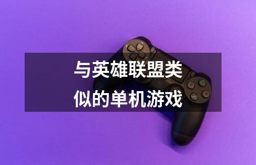 与英雄联盟类似的单机游戏-第1张-游戏信息-龙启网