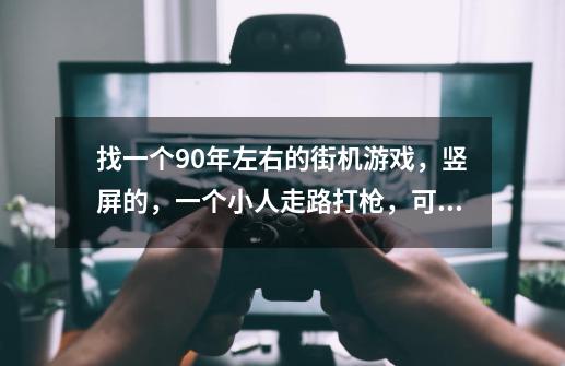 找一个90年左右的街机游戏，竖屏的，一个小人走路打枪，可以吃打的更远的子弹，还可以钻进坦克里，-第1张-游戏信息-龙启网