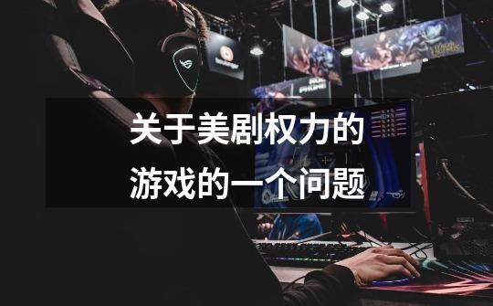关于美剧权力的游戏的一个问题-第1张-游戏信息-龙启网