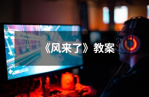 《风来了》教案-第1张-游戏信息-龙启网