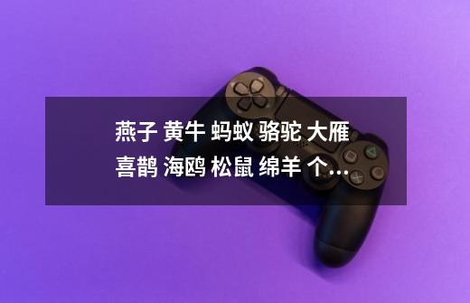 燕子 黄牛 蚂蚁 骆驼 大雁 喜鹊 海鸥 松鼠 绵羊 个象征这什么-第1张-游戏信息-龙启网