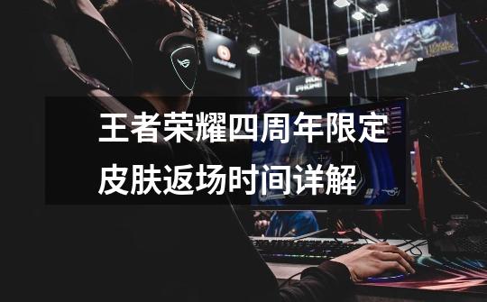 王者荣耀四周年限定皮肤返场时间详解-第1张-游戏信息-龙启网