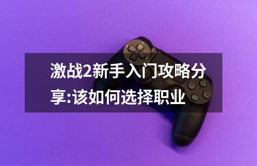 激战2新手入门攻略分享:该如何选择职业-第1张-游戏信息-龙启网