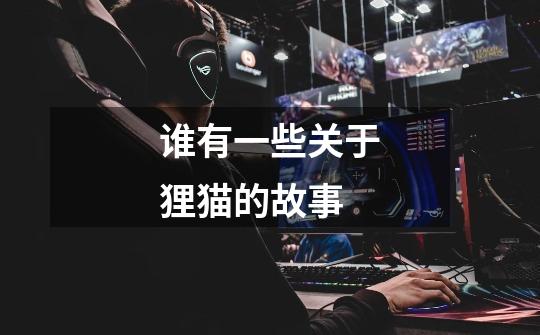 谁有一些关于狸猫的故事-第1张-游戏信息-龙启网