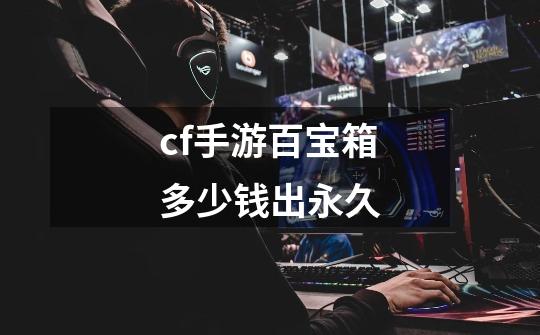 cf手游百宝箱多少钱出永久-第1张-游戏信息-龙启网