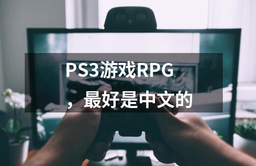 PS3游戏RPG，最好是中文的-第1张-游戏信息-龙启网
