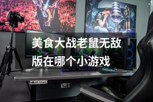 美食大战老鼠无敌版在哪个小游戏-第1张-游戏信息-龙启网