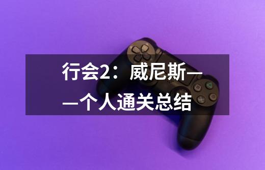 行会2:威尼斯——个人通关总结-第1张-游戏信息-龙启网