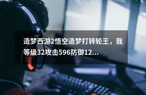 造梦西游2悟空造梦打转轮王,我等级32攻击596.防御124请问下怎么打。。-第1张-游戏信息-龙启网