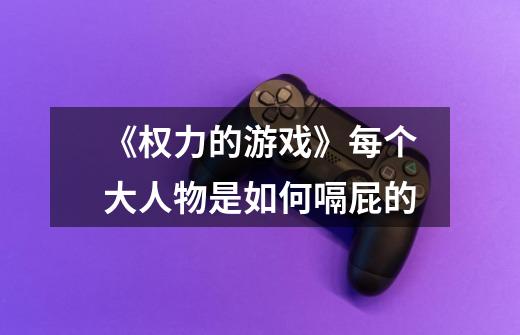 《权力的游戏》每个大人物是如何嗝屁的-第1张-游戏信息-龙启网