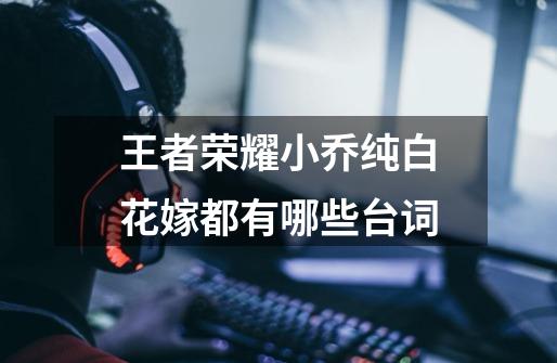王者荣耀小乔纯白花嫁都有哪些台词-第1张-游戏信息-龙启网