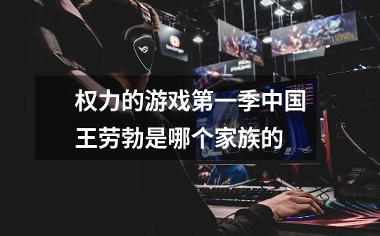 权力的游戏第一季中国王劳勃是哪个家族的-第1张-游戏信息-龙启网