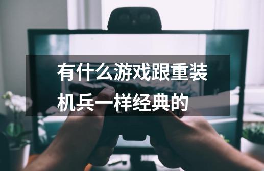 有什么游戏跟重装机兵一样经典的-第1张-游戏信息-龙启网