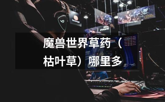 魔兽世界草药(枯叶草)哪里多-第1张-游戏信息-龙启网