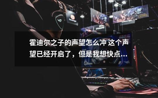 霍迪尔之子的声望怎么冲 这个声望已经开启了，但是我想快点冲起来，怎么样子好冲-第1张-游戏信息-龙启网
