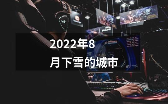 2022年8月下雪的城市-第1张-游戏信息-龙启网