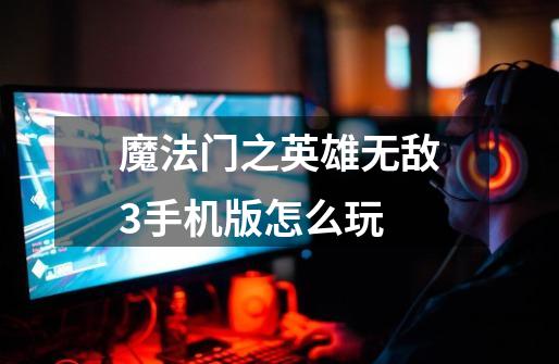 魔法门之英雄无敌3手机版怎么玩-第1张-游戏信息-龙启网
