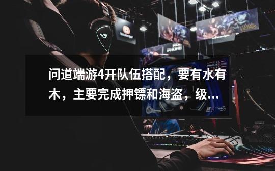问道端游4开队伍搭配,要有水有木,主要完成押镖和海盗,级别段卡89级,不上升。-第1张-游戏信息-龙启网