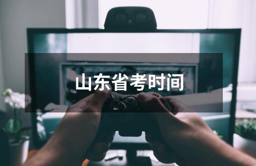 山东省考时间-第1张-游戏信息-龙启网