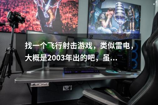 找一个飞行射击游戏,类似雷电,大概是2003年出的吧,虽然是平面的飞行射击,但敌人和BOSS都是3D的-第1张-游戏信息-龙启网