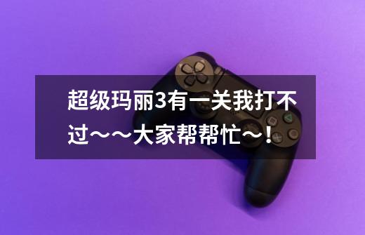 超级玛丽3有一关我打不过~~大家帮帮忙~!-第1张-游戏信息-龙启网