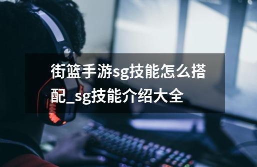 街篮手游sg技能怎么搭配_sg技能介绍大全-第1张-游戏信息-龙启网