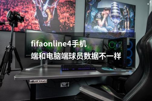 fifaonline4手机端和电脑端球员数据不一样-第1张-游戏信息-龙启网