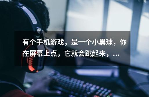 有个手机游戏，是一个小黑球，你在屏幕上点，它就会跳起来，要越过红色的桩，并且要落在绿色的桩上，不知-第1张-游戏信息-龙启网