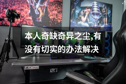 本人奇缺奇异之尘,有没有切实的办法解决-第1张-游戏信息-龙启网