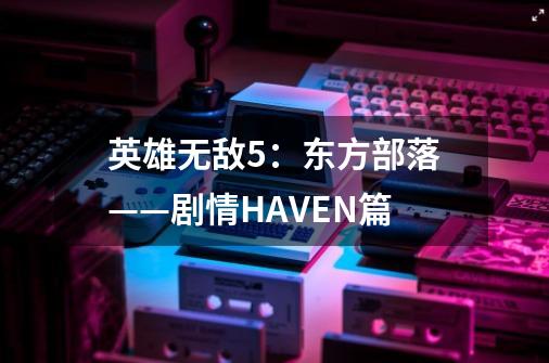英雄无敌5:东方部落——剧情HAVEN篇-第1张-游戏信息-龙启网