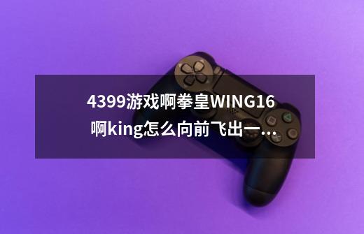 4399游戏啊拳皇WING1.6 啊king怎么向前飞出一个火标 那招怎么放-第1张-游戏信息-龙启网