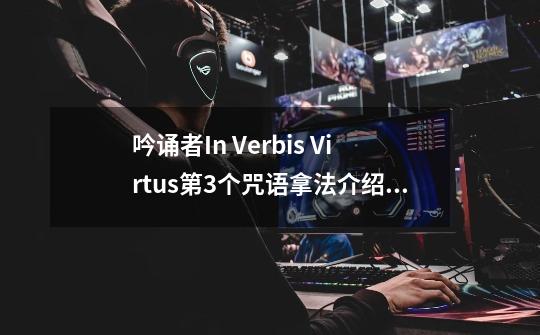 吟诵者In Verbis Virtus第3个咒语拿法介绍_吟诵者In Verbis Virtus第3个咒语拿法是什么-第1张-游戏信息-龙启网