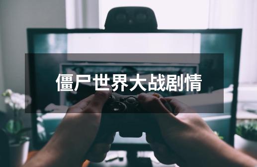 僵尸世界大战剧情-第1张-游戏信息-龙启网