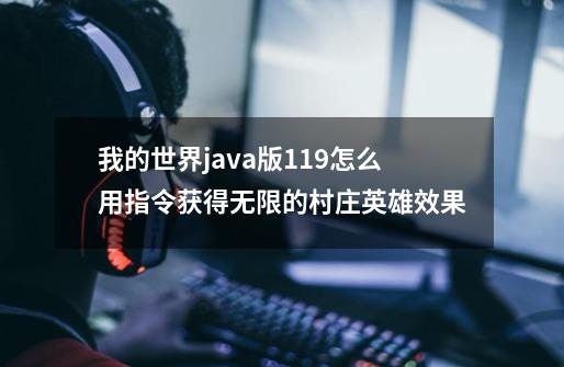 我的世界java版1.1.9怎么用指令获得无限的村庄英雄效果-第1张-游戏信息-龙启网