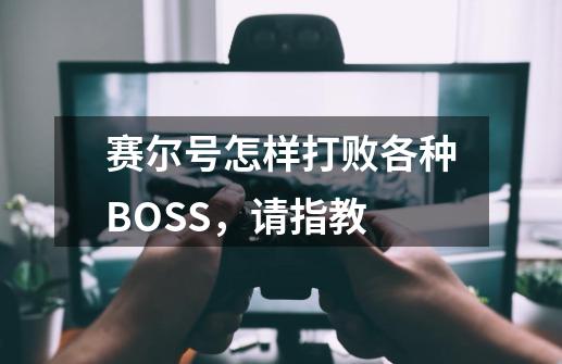 赛尔号怎样打败各种BOSS,请指教-第1张-游戏信息-龙启网