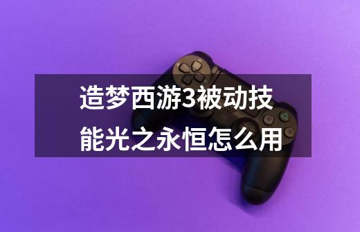 造梦西游3被动技能光之永恒怎么用-第1张-游戏信息-龙启网
