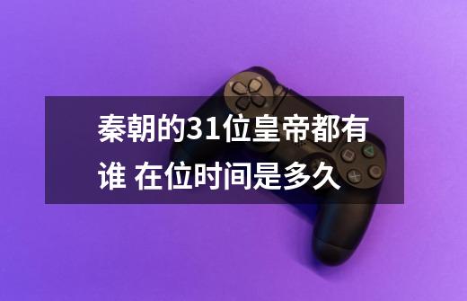 秦朝的31位皇帝都有谁 在位时间是多久-第1张-游戏信息-龙启网