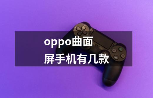 oppo曲面屏手机有几款-第1张-游戏信息-龙启网