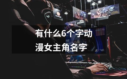 有什么6个字动漫女主角名字-第1张-游戏信息-龙启网