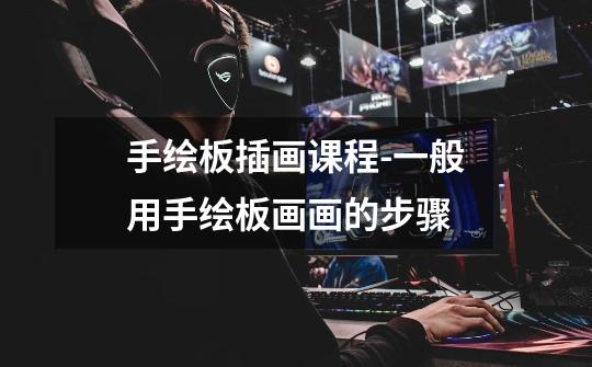 手绘板插画课程-一般用手绘板画画的步骤-第1张-游戏信息-龙启网