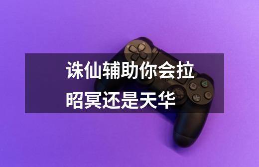 诛仙辅助你会拉昭冥还是天华-第1张-游戏信息-龙启网