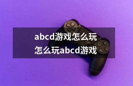 abcd游戏怎么玩 怎么玩abcd游戏-第1张-游戏信息-龙启网