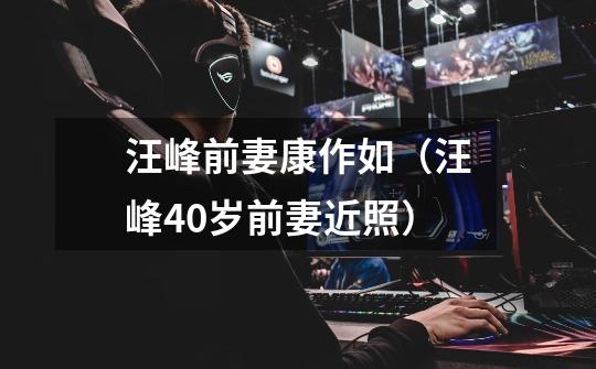 汪峰前妻康作如(汪峰40岁前妻近照)-第1张-游戏信息-龙启网