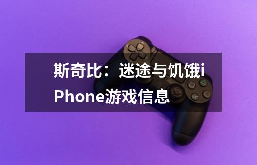 斯奇比:迷途与饥饿iPhone游戏信息-第1张-游戏信息-龙启网