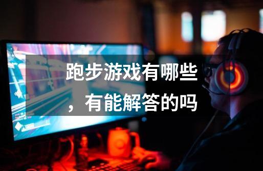 跑步游戏有哪些,有能解答的吗-第1张-游戏信息-龙启网