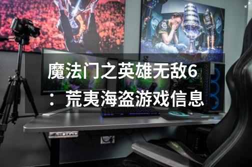 魔法门之英雄无敌6:荒夷海盗游戏信息-第1张-游戏信息-龙启网