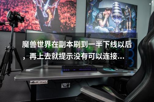 魔兽世界在副本刷到一半下线以后，再上去就提示没有可以连接的服务器，怎么办啊-第1张-游戏信息-龙启网