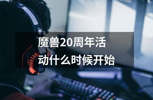 魔兽20周年活动什么时候开始-第1张-游戏信息-龙启网