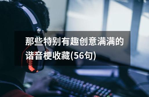 那些特别有趣创意满满的谐音梗收藏(56句)-第1张-游戏信息-龙启网